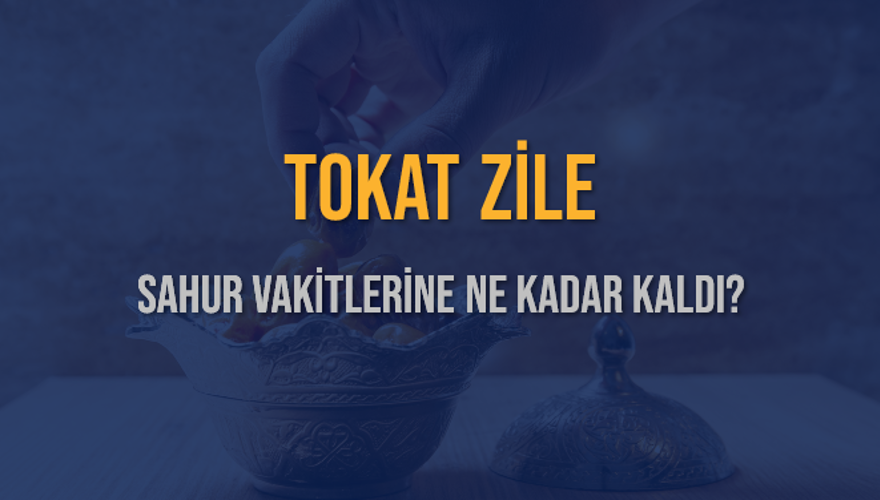 TOKAT ZİLE SAHUR VAKİTLERİNE NE KADAR KALDI? 1