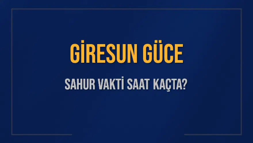 GİRESUN GÜCE SAHUR VAKTİ SAAT KAÇTA? 