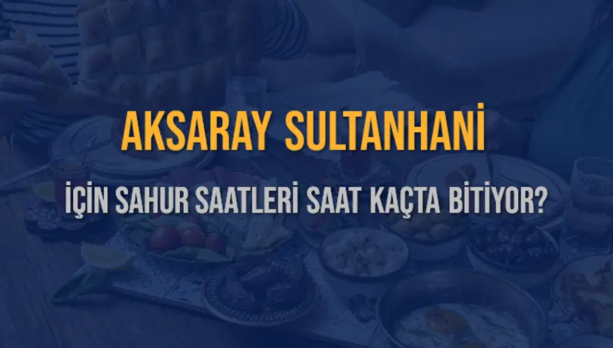 AKSARAY SULTANHANİ İÇİN SAHUR SAATLERİ SAAT KAÇTA BİTİYOR? 2