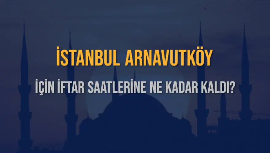 İSTANBUL ARNAVUTKÖY İÇİN İFTAR SAATLERİNE NE KADAR KALDI? 1 İSTANBUL ARNAVUTKÖY İÇİN İFTAR SAATLERİNE NE KADAR KALDI? 1