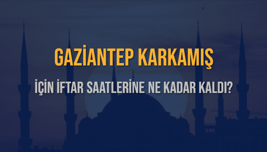 GAZİANTEP KARKAMIŞ İÇİN İFTAR SAATLERİNE NE KADAR KALDI? 1 GAZİANTEP KARKAMIŞ İÇİN İFTAR SAATLERİNE NE KADAR KALDI? 1