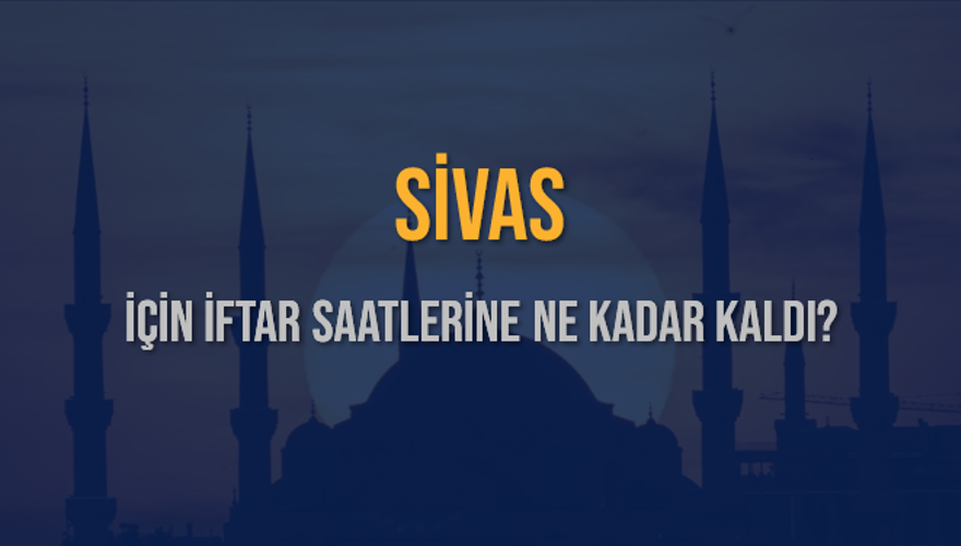 SİVAS İÇİN İFTAR SAATLERİNE NE KADAR KALDI? 1
