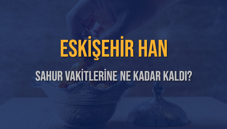 ESKİŞEHİR HAN SAHUR VAKİTLERİNE NE KADAR KALDI? 1 ESKİŞEHİR HAN SAHUR VAKİTLERİNE NE KADAR KALDI? 1
