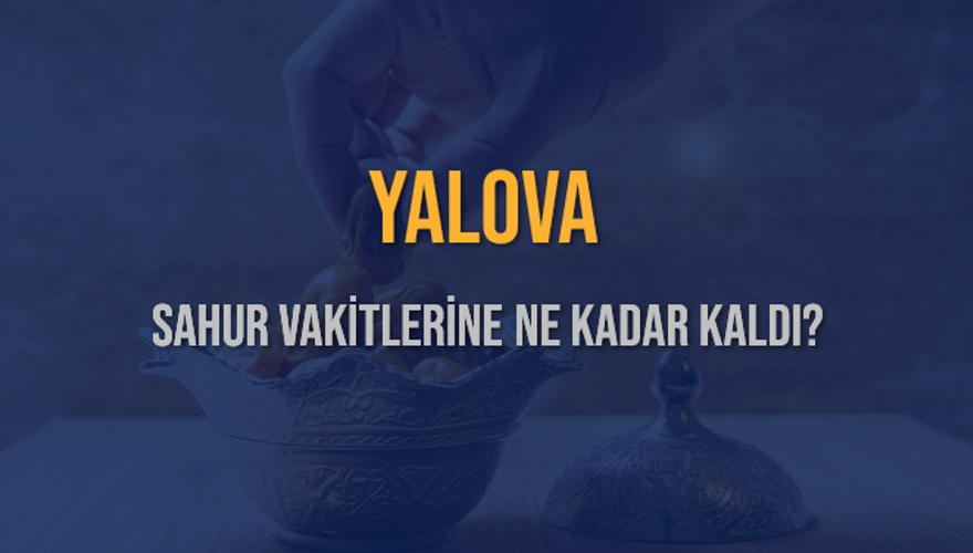 YALOVA SAHUR VAKİTLERİNE NE KADAR KALDI? 1 YALOVA SAHUR VAKİTLERİNE NE KADAR KALDI? 1