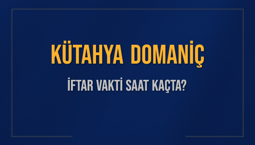 KÜTAHYA DOMANİÇ İFTAR VAKTİ SAAT KAÇTA? 