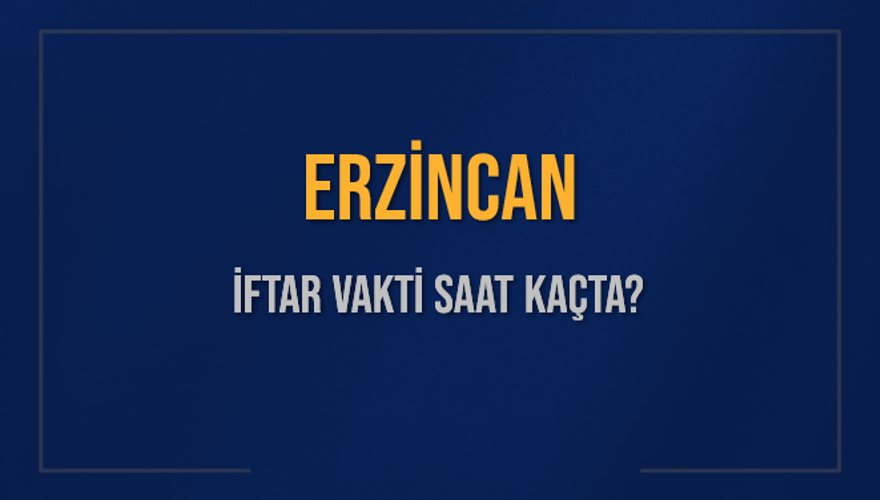 ERZİNCAN İFTAR VAKTİ SAAT KAÇTA? 