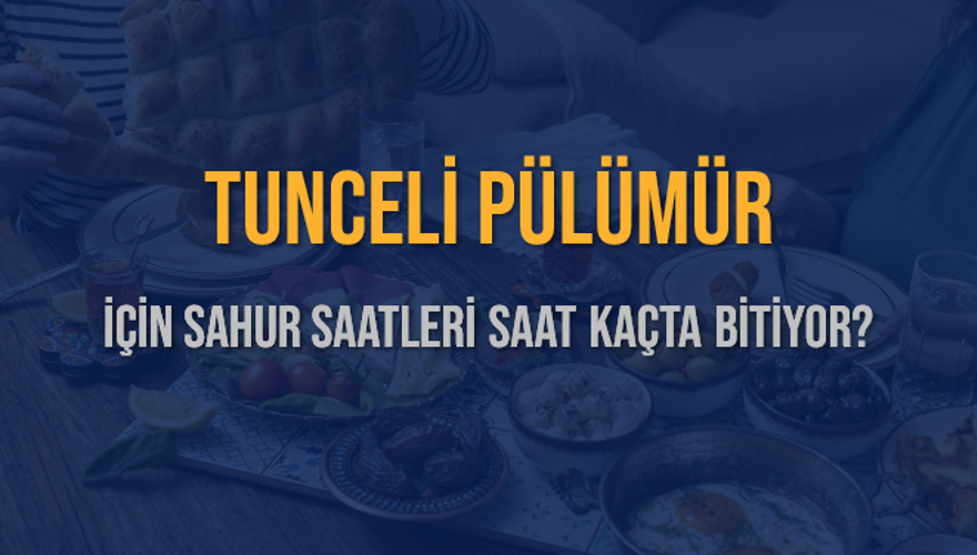 TUNCELİ PÜLÜMÜR İÇİN SAHUR SAATLERİ SAAT KAÇTA BİTİYOR? 2