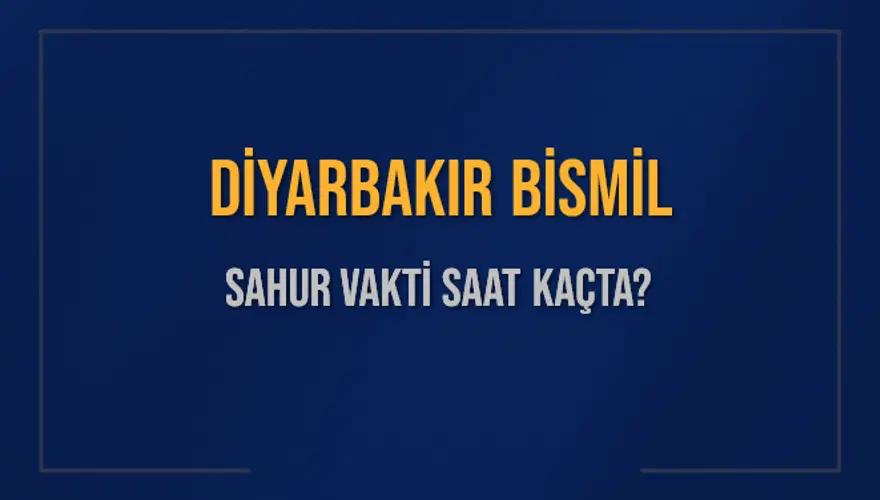DİYARBAKIR BİSMİL SAHUR VAKTİ SAAT KAÇTA? 