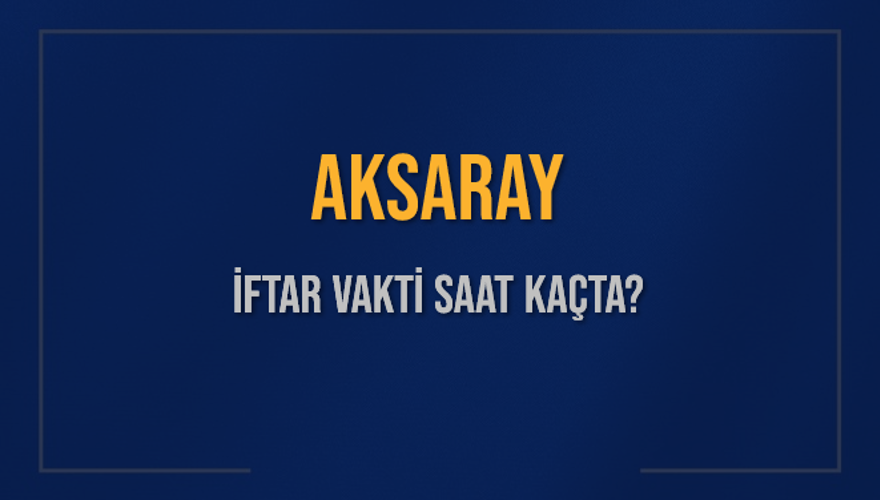 AKSARAY İFTAR VAKTİ SAAT KAÇTA? 