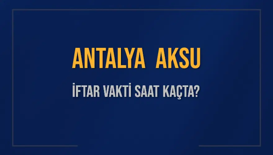 ANTALYA AKSU İFTAR VAKTİ SAAT KAÇTA? 