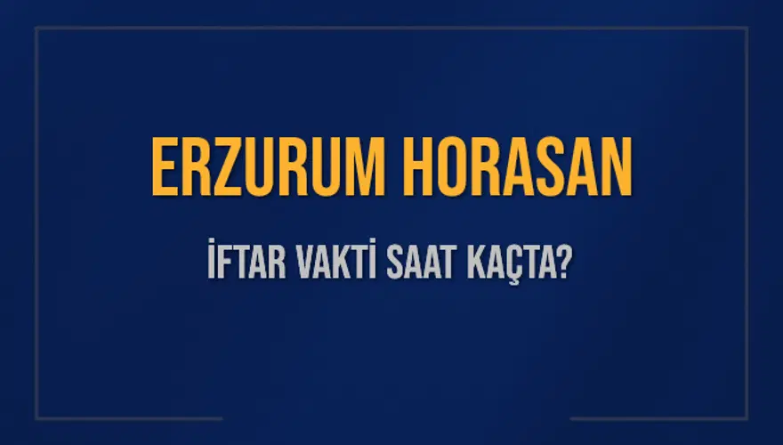 ERZURUM HORASAN İFTAR VAKTİ SAAT KAÇTA? 