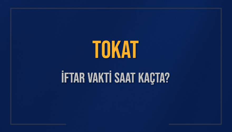 TOKAT İFTAR VAKTİ SAAT KAÇTA? 