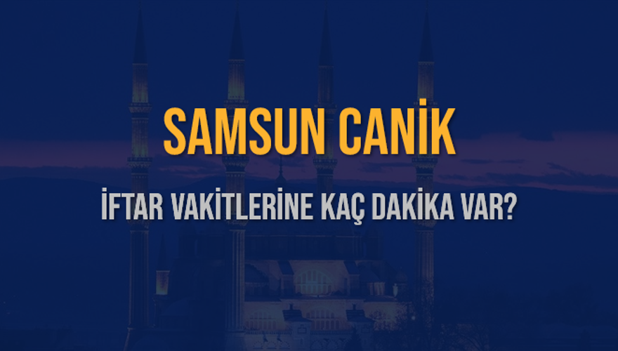 SAMSUN CANİK İFTAR VAKİTLERİNE KAÇ DAKİKA VAR? 2