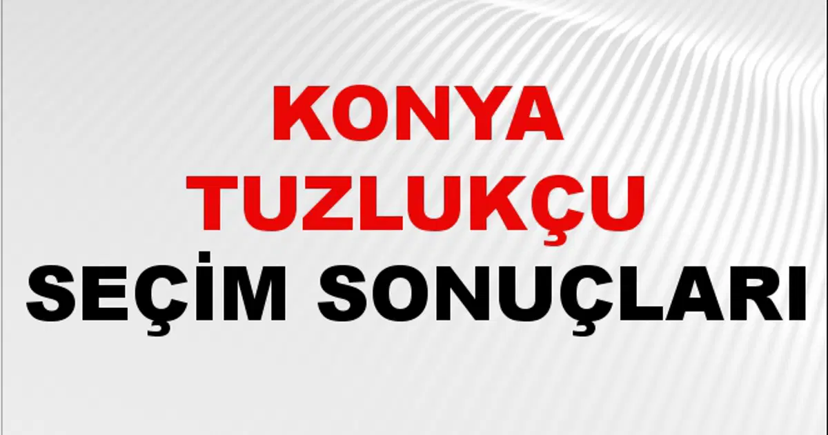 Konya TUZLUKÇU Seçim Sonuçları 2024 Canlı: 31 Mart 2024 Türkiye TUZLUKÇU Yerel Seçim Sonucu ve YSK Oy Sonuçları