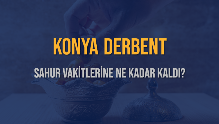 KONYA DERBENT SAHUR VAKİTLERİNE NE KADAR KALDI? 1