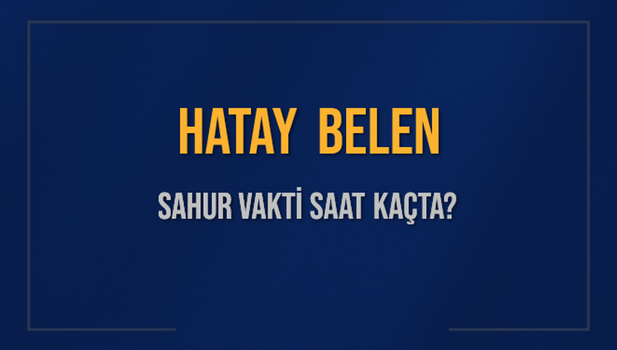 HATAY BELEN SAHUR VAKTİ SAAT KAÇTA? 