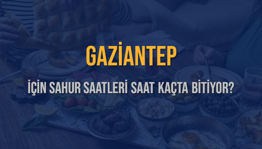 GAZİANTEP İÇİN SAHUR SAATLERİ SAAT KAÇTA BİTİYOR? 2