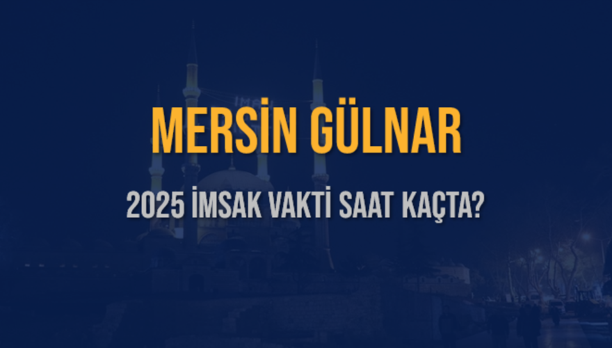 2025 MERSİN GÜLNAR İMSAK VAKTİ SAAT KAÇTA? 3
