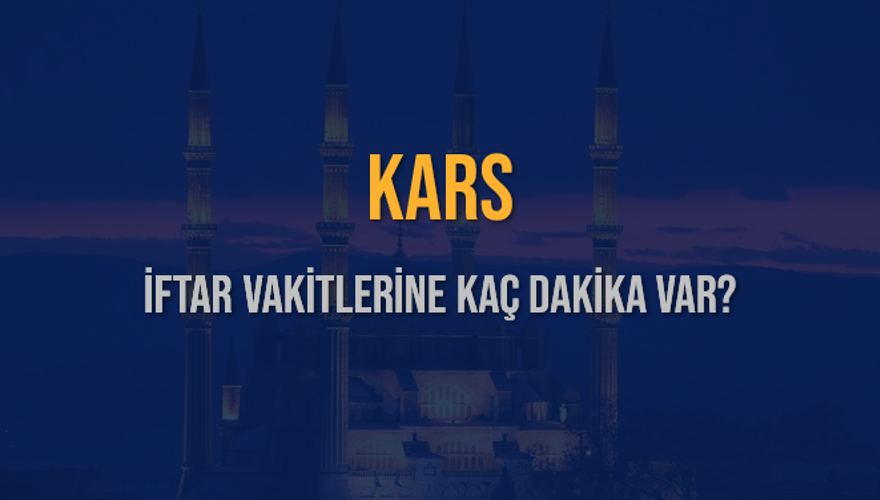 KARS İFTAR VAKİTLERİNE KAÇ DAKİKA VAR? 2