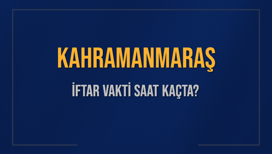 KAHRAMANMARAŞ İFTAR VAKTİ SAAT KAÇTA? 