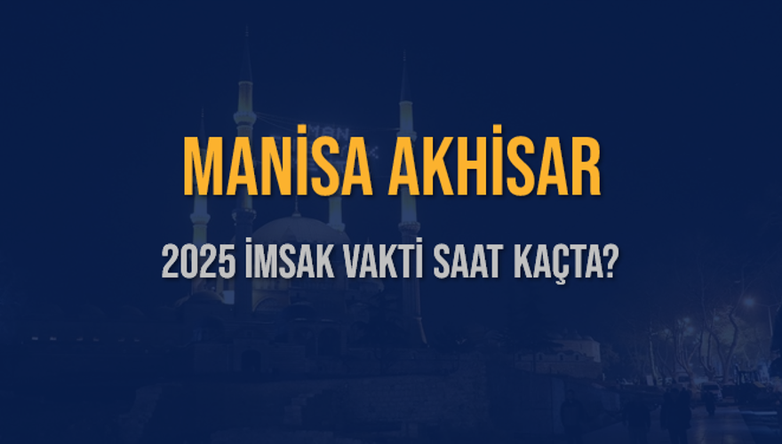 2025 MANİSA AKHİSAR İMSAK VAKTİ SAAT KAÇTA? 3