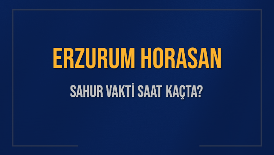 ERZURUM HORASAN SAHUR VAKTİ SAAT KAÇTA? ERZURUM HORASAN SAHUR VAKTİ SAAT KAÇTA?
