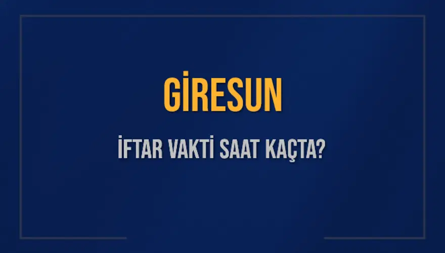 GİRESUN İFTAR VAKTİ SAAT KAÇTA? 