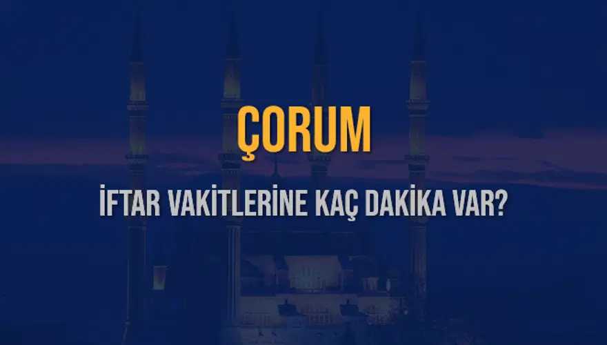 ÇORUM İFTAR VAKİTLERİNE KAÇ DAKİKA VAR? 2 ÇORUM İFTAR VAKİTLERİNE KAÇ DAKİKA VAR? 2