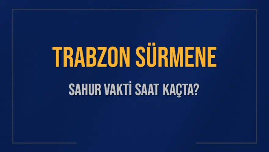 TRABZON SÜRMENE SAHUR VAKTİ SAAT KAÇTA? TRABZON SÜRMENE SAHUR VAKTİ SAAT KAÇTA?