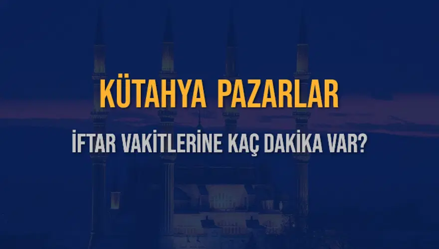 KÜTAHYA PAZARLAR İFTAR VAKİTLERİNE KAÇ DAKİKA VAR? 2 KÜTAHYA PAZARLAR İFTAR VAKİTLERİNE KAÇ DAKİKA VAR? 2