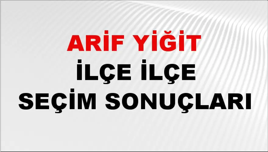 ARİF YİĞİT İlçe İlçe Seçim Sonuçları 1 ARİF YİĞİT İlçe İlçe Seçim Sonuçları 1