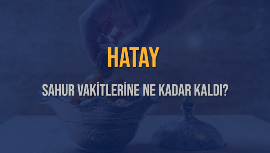 HATAY SAHUR VAKİTLERİNE NE KADAR KALDI? 1