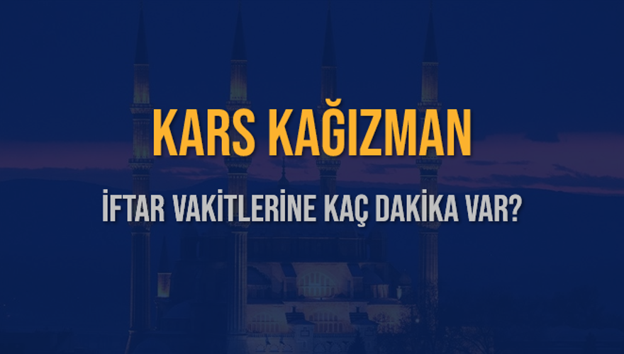 KARS KAĞIZMAN İFTAR VAKİTLERİNE KAÇ DAKİKA VAR? 2