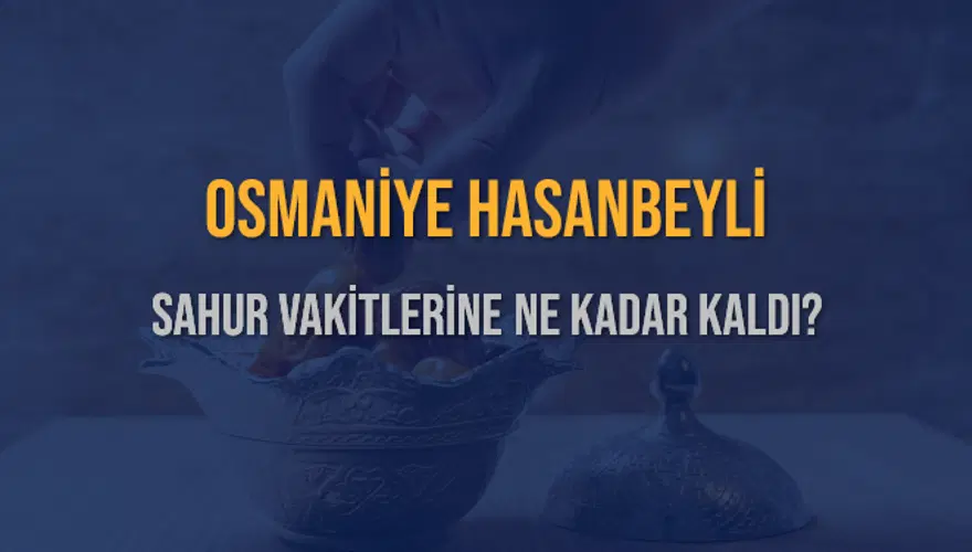 OSMANİYE HASANBEYLİ SAHUR VAKİTLERİNE NE KADAR KALDI? 1