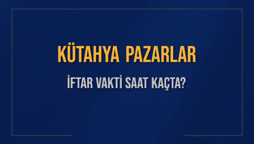 KÜTAHYA PAZARLAR İFTAR VAKTİ SAAT KAÇTA? KÜTAHYA PAZARLAR İFTAR VAKTİ SAAT KAÇTA?