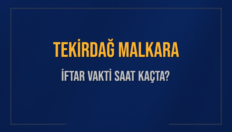 TEKİRDAĞ MALKARA İFTAR VAKTİ SAAT KAÇTA? 