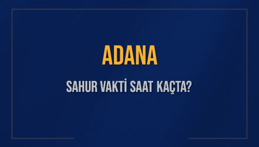 ADANA SAHUR VAKTİ SAAT KAÇTA? ADANA SAHUR VAKTİ SAAT KAÇTA?