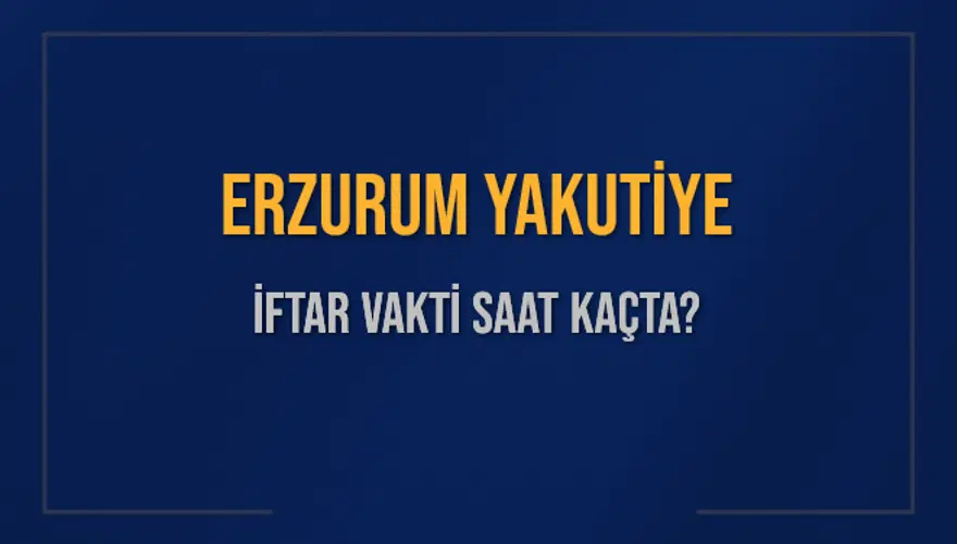 ERZURUM YAKUTİYE İFTAR VAKTİ SAAT KAÇTA? 
