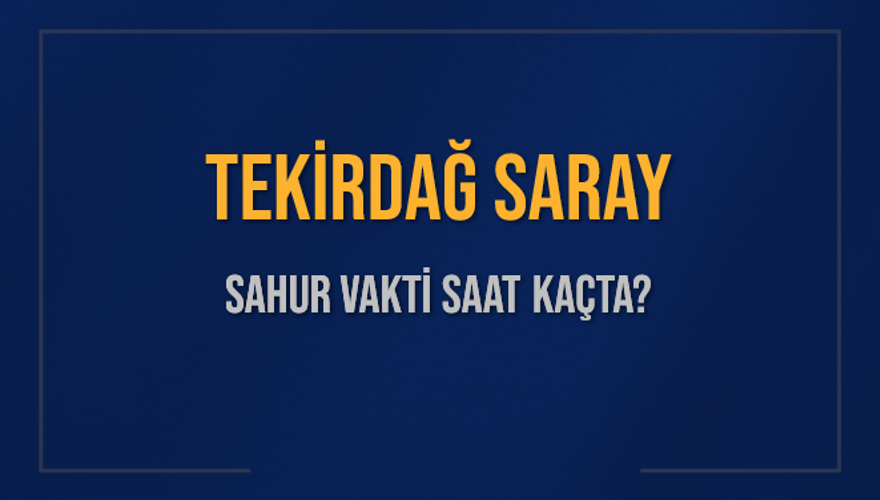 TEKİRDAĞ SARAY SAHUR VAKTİ SAAT KAÇTA? 