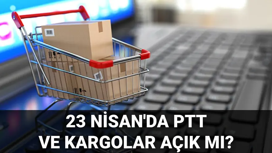 23 Nisan'da (bugün) PTT ve kargolar açık mı, kapalı mı? 23 Nisan Çarşamba PTT ve kargolar çalışıyor mu? 