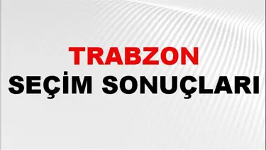 Trabzon Seçim Sonuçları 2024: Trabzon Belediye Seçim Sonuçlarını Kim Kazandı? Trabzon İlçe İlçe Yerel Seçim Sonuçları
