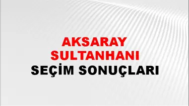 Aksaray SULTANHANI Seçim Sonuçları - 28 Mayıs 2023 Türkiye Cumhurbaşkanlığı Aksaray SULTANHANI Seçim Sonucu ve Oy Sonuçları