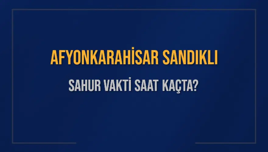 AFYONKARAHİSAR SANDIKLI SAHUR VAKTİ SAAT KAÇTA? AFYONKARAHİSAR SANDIKLI SAHUR VAKTİ SAAT KAÇTA?