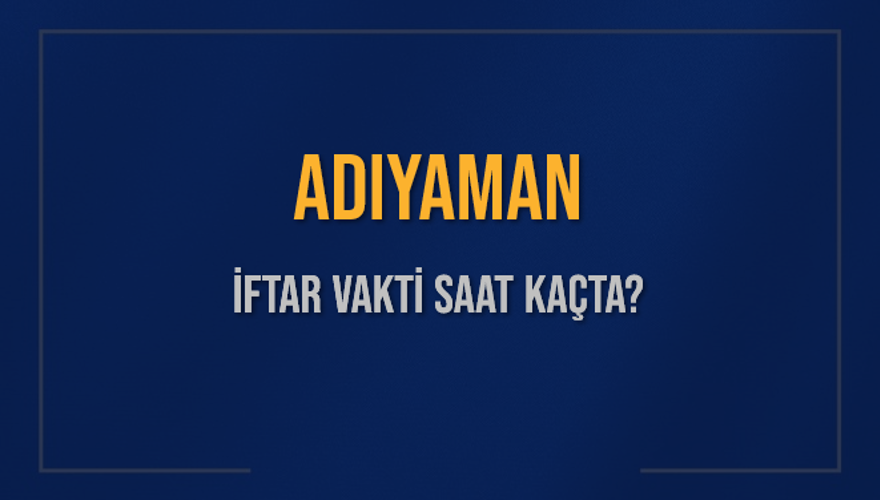 ADIYAMAN İFTAR VAKTİ SAAT KAÇTA? 