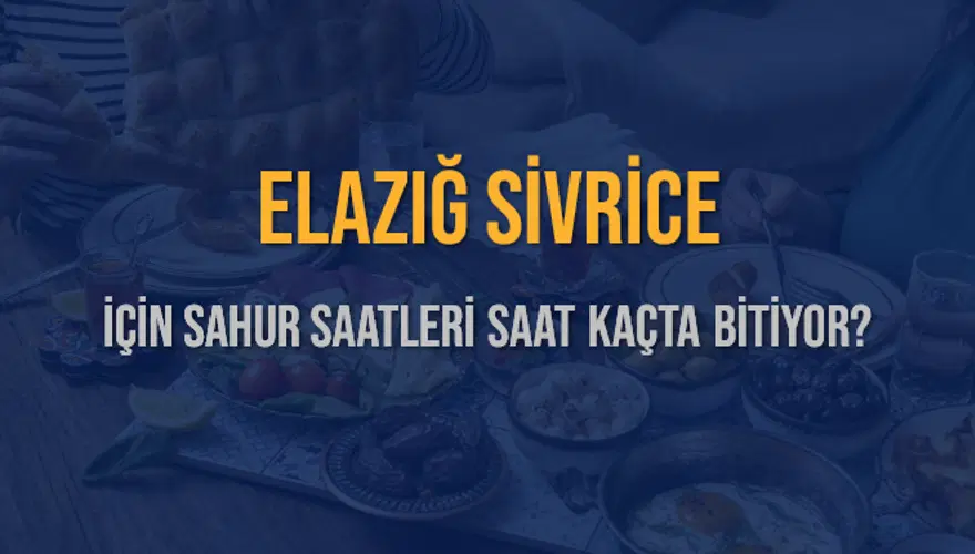 ELAZIĞ SİVRİCE İÇİN SAHUR SAATLERİ SAAT KAÇTA BİTİYOR? 2