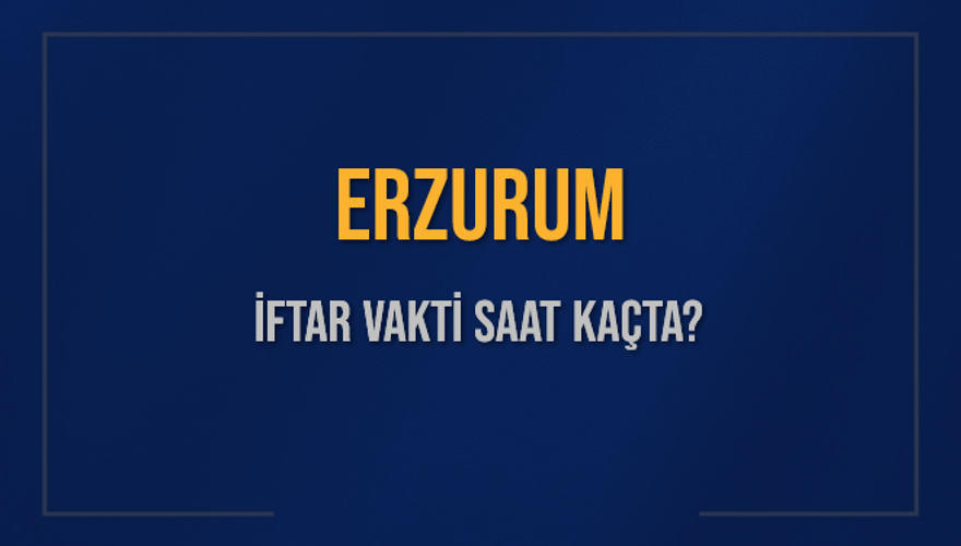 ERZURUM İFTAR VAKTİ SAAT KAÇTA? 