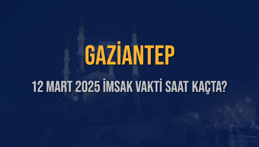 12 Mart 2025 GAZİANTEP İMSAK VAKTİ SAAT KAÇTA? 3