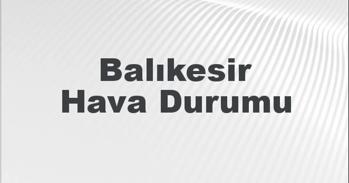 Hava Methe Balıkesir Hava Durumu | Balıkesir İçin Bugün, Yarın ve 5 Günlük Hava ...