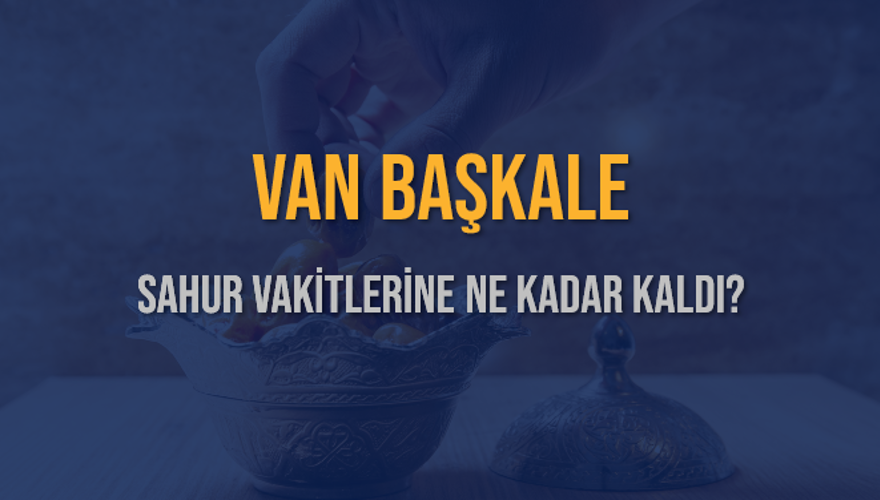VAN BAŞKALE SAHUR VAKİTLERİNE NE KADAR KALDI? 1