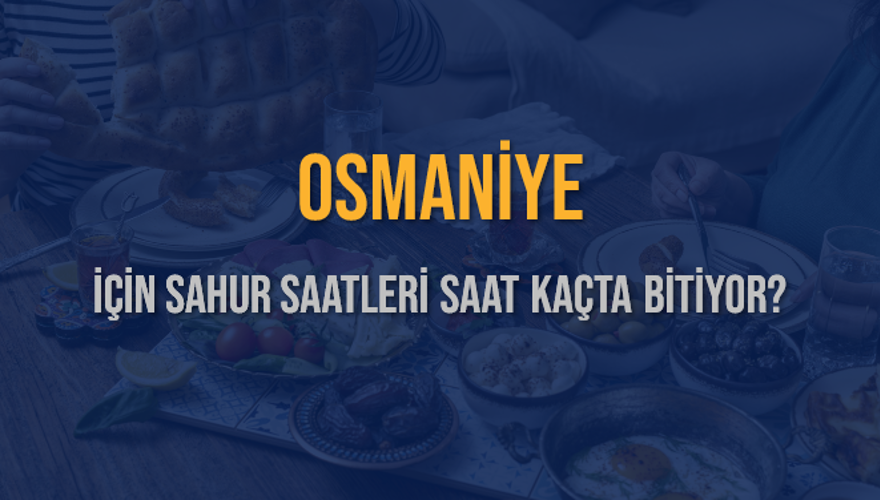 OSMANİYE İÇİN SAHUR SAATLERİ SAAT KAÇTA BİTİYOR? 2